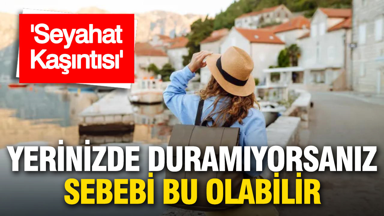 Sürekli Seyahat İhtiyacı: “Seyahat Kaşıntısı” Nedir?