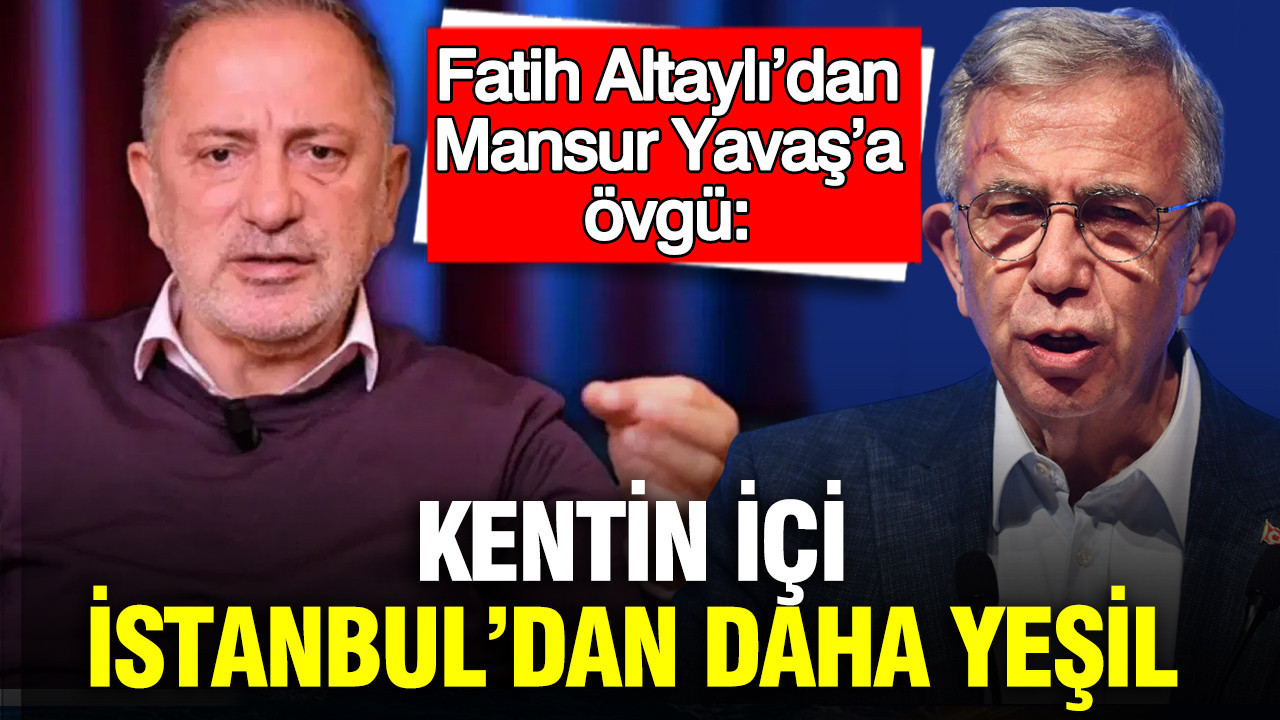 Fatih Altaylı’dan Mansur Yavaş’a Büyük Övgü: Ankara, İstanbul’dan Daha Yeşil